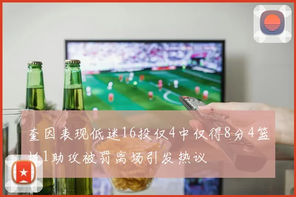 奎因表现低迷16投仅4中仅得8分4篮板1助攻被罚离场引发热议