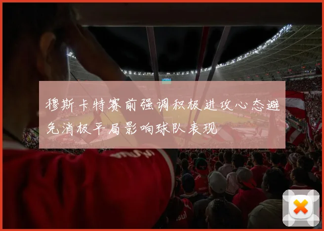 穆斯卡特赛前强调积极进攻心态避免消极平局影响球队表现