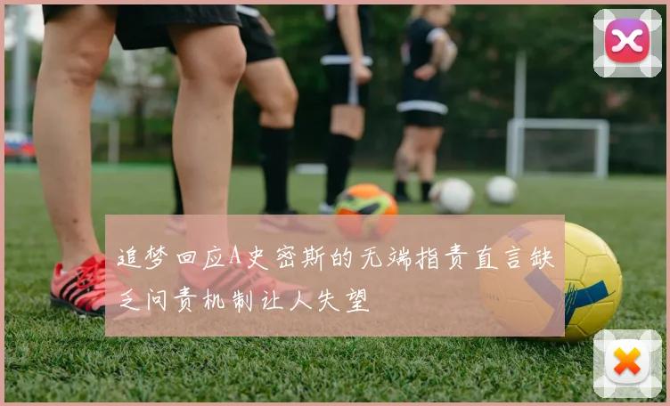 追梦回应A史密斯的无端指责直言缺乏问责机制让人失望