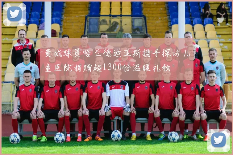 曼城球员哈兰德迪亚斯携手探访儿童医院捐赠超1300份温暖礼物