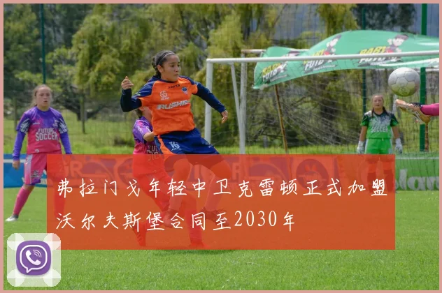 弗拉门戈年轻中卫克雷顿正式加盟沃尔夫斯堡合同至2030年