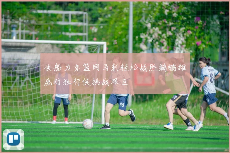 快船力克篮网马刺轻松战胜鹈鹕雄鹿对独行侠挑战艰巨