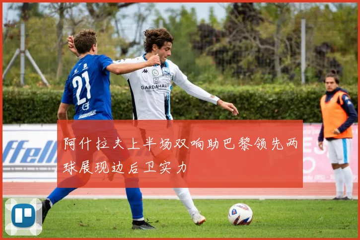阿什拉夫上半场双响助巴黎领先两球展现边后卫实力