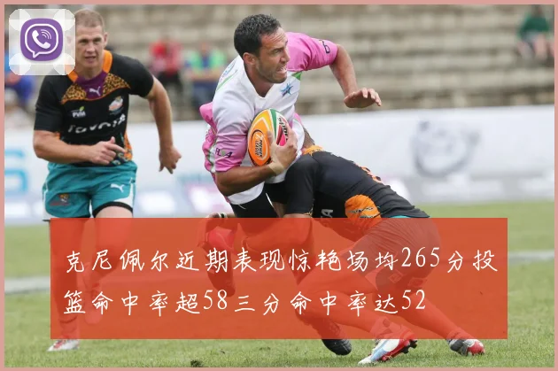 克尼佩尔近期表现惊艳场均265分投篮命中率超58三分命中率达52