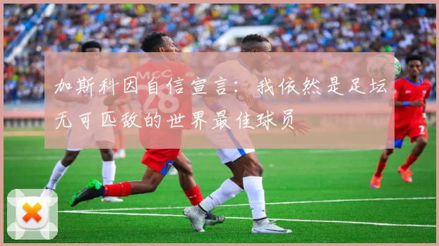 加斯科因自信宣言：我依然是足坛无可匹敌的世界最佳球员