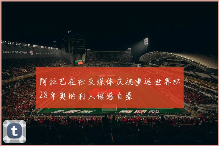阿拉巴在社交媒体庆祝重返世界杯28年奥地利人倍感自豪